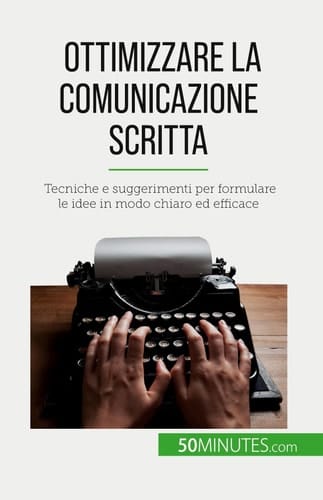 Ottimizzare la comunicazione scritta Tecniche e suggerimenti per formulare le idee in modo chiaro ed efficace