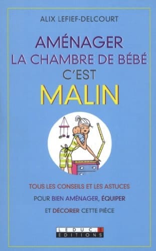 Aménager la chambre de bébé, c'est malin Tous les conseils et les astuces pour bien aménager, équiper et décorer cette pièce