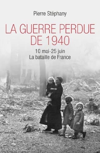 La guerre perdue de 1940 10 mai-25 juin 1940 : la bataille de France