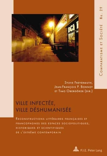 Ville infectée, ville déshumanisée reconstructions littéraires françaises et francophones des espaces sociopolitiques, historiques et scientifiques de l'extrême contemporain