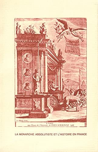 La monarchie absolutiste et l'histoire de France: théories du pouvoir, propagandes monarchques et mythologies nationales