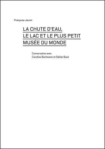 La chute d'eau, le lac et le plus petit musée du monde conversation avec Caroline Bachmann et Stefan Banz