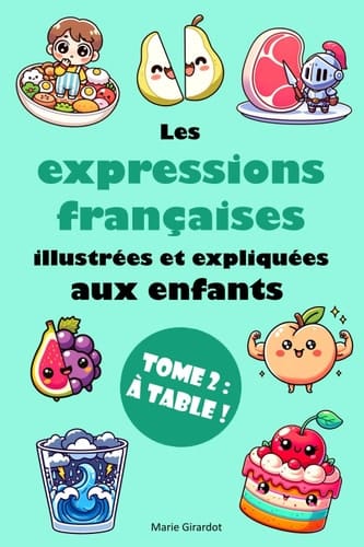 Les expressions françaises illustrées et expliquées aux enfants - Tome 2 : À table ! (French Edition)