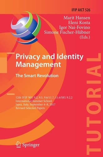 Privacy and Identity Management. The Smart Revolution 12th IFIP WG 9.2, 9.5, 9.6/11.7, 11.6/SIG 9.2.2 International Summer School, Ispra, Italy, September 4-8, 2017, Revised Selected Papers