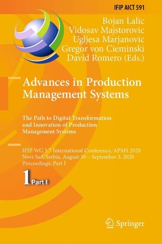 Advances in Production Management Systems. The Path to Digital Transformation and Innovation of Production Management Systems IFIP WG 5.7 International Conference, APMS 2020, Novi Sad, Serbia, August 30 – September 3, 2020, Proceedings, Part I
