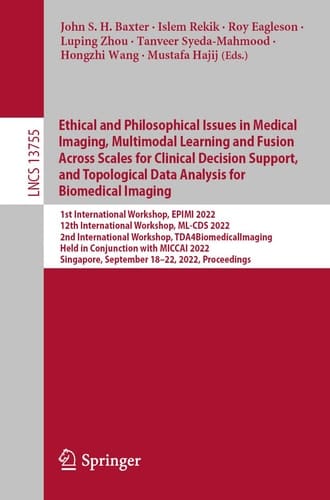 Ethical and Philosophical Issues in Medical Imaging, Multimodal Learning and Fusion Across Scales for Clinical Decision Support, and Topological Data Analysis for Biomedical Imaging 1st International Workshop, EPIMI 2022, 12th International Workshop, ML-CDS 2022, 2nd International Workshop, TDA4BiomedicalImaging, Held in Conjunction with MICCAI 2022, Singapore, September 18–22, 2022, Proceedings