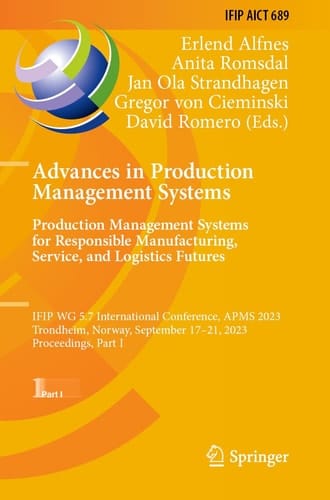 Advances in Production Management Systems. Production Management Systems for Responsible Manufacturing, Service, and Logistics Futures IFIP WG 5.7 International Conference, APMS 2023, Trondheim, Norway, September 17-21, 2023, Proceedings, Part I