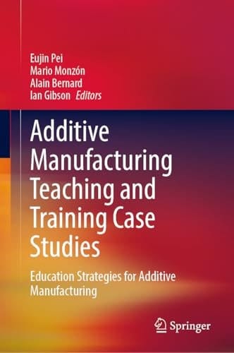 Additive Manufacturing Teaching and Training Case Studies Education Strategies for Additive Manufacturing