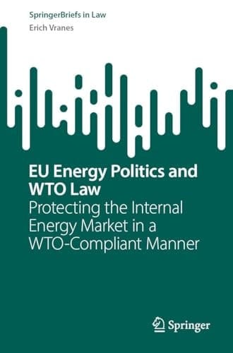 EU Energy Politics and WTO Law Protecting the Internal Energy Market in a WTO-Compliant Manner