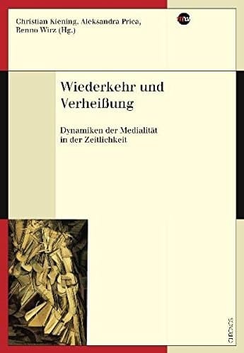 Wiederkehr und Verheissung Dynamiken der Medialität in der Zeitlichkeit
