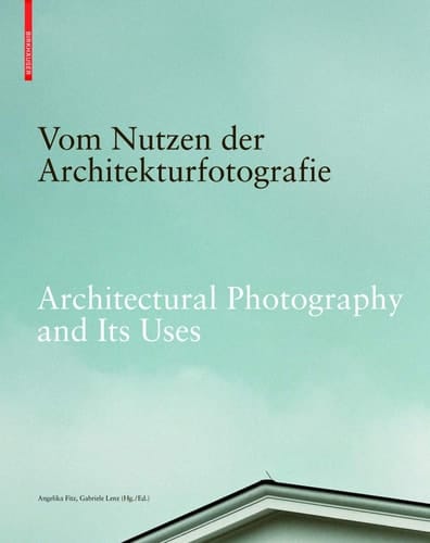 Architectural Photography and Its Uses Positions on the Relationship Between Image and Architecture