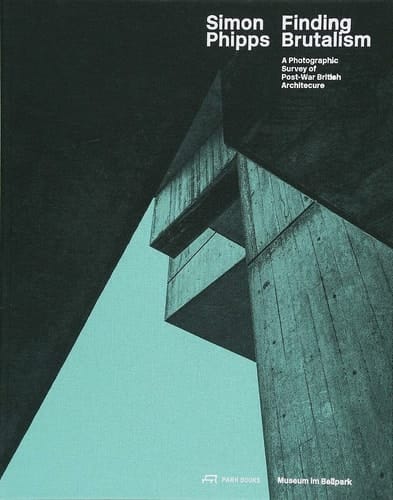 Simon Phipps Finding Brutalism : a Photographic Survey of Post-war British Architecture