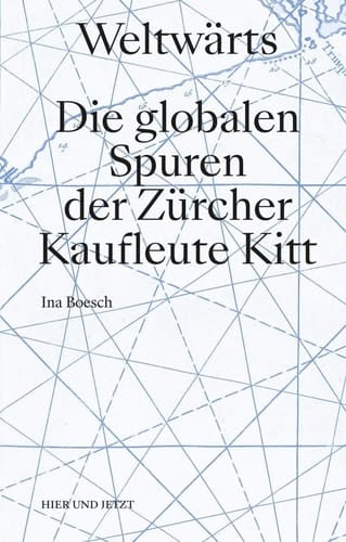 Weltwärts die globalen Spuren der Zürcher Kaufleute Kitt