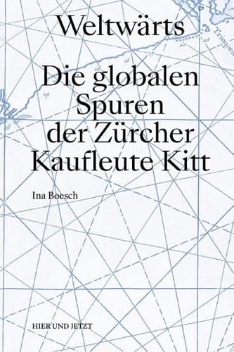 Weltwärts Die globalen Spuren der Zürcher Kaufleute Kitt