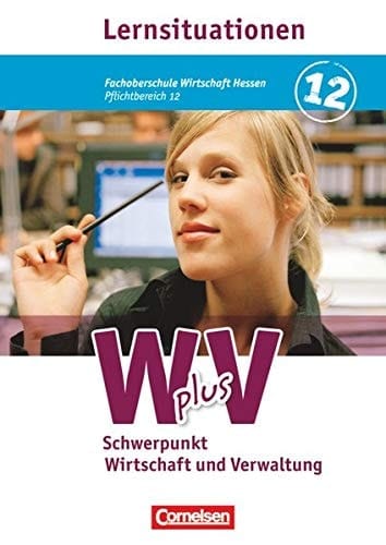 Wirtschaft für Fachoberschulen und Höhere Berufsfachschulen. Fachoberschule Wirtschaft Hessen. Pflichtbereich 12. Wirtschaft und Verwaltung: Arbeitsbuch