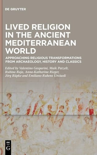 Lived Religion in the Ancient Mediterranean World Approaching Religious Transformations from Archaeology, History and Classics