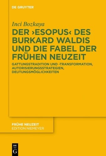 Der "Esopus" des Burkard Waldis und die Fabel der Frühen Neuzeit Gattungstradition und -transformation, Autorisierungsstrategien, Deutungsmöglichkeiten