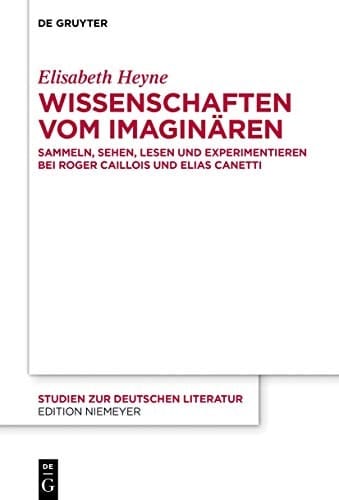 Wissenschaften vom Imaginären Sammeln, Sehen, Lesen und Experimentieren bei Roger Caillois und Elias Canetti