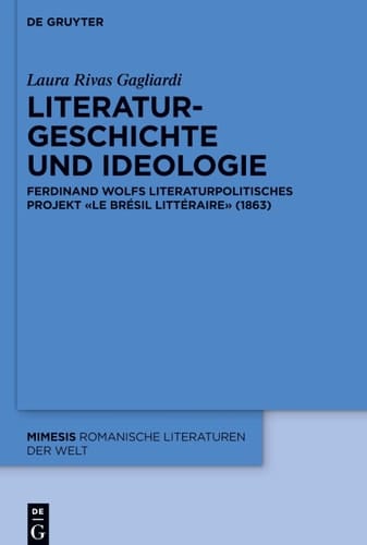 Literaturgeschichte und Ideologie Ferdinand Wolfs literaturpolitisches Projekt "Le Brésil littéraire" (1863)