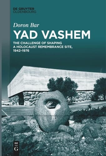 Yad Vashem The Challenge of Shaping a Holocaust Remembrance Site, 1942-1976
