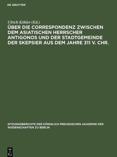 Über Die Correspondenz Zwischen Dem Asiatischen Herrscher Antigonos und der Stadtgemeinde der Skepsier Aus Dem Jahre 311 V. Chr