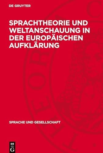 Sprachtheorie und Weltanschauung in der Europäischen Aufklärung Zur Geschichte der Sprachtheorien des 18. Jahrhunderts und Ihrer Europäischen Rezeption Nach der Französischen Revolution