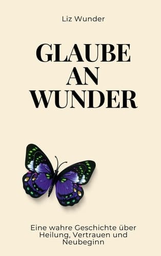 Glaube an Wunder - Eine wahre Geschichte über Heilung, Vertrauen und Neubeginn