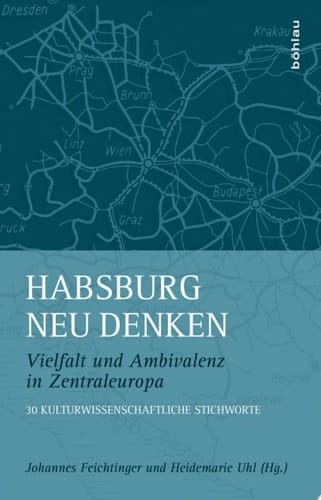 Habsburg neu denken Vielfalt und Ambivalenz in Zentraleuropa. 30 kulturwissenschaftliche Stichworte