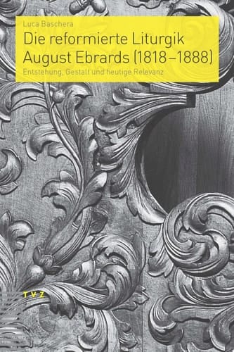Die reformierte Liturgik August Ebrards (1818-1888) Entstehung, Gestalt und heutige Relevanz