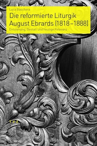 Die reformierte Liturgik August Ebrards (1818-1888) Entstehung, Gestalt und heutige Relevanz