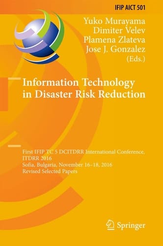Information Technology in Disaster Risk Reduction First IFIP TC 5 DCITDRR International Conference, ITDRR 2016, Sofia, Bulgaria, November 16–18, 2016, Revised Selected Papers