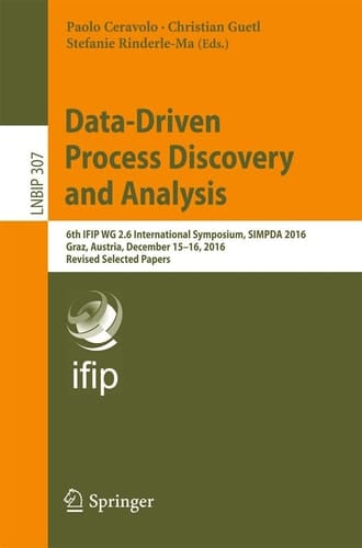 Data-Driven Process Discovery and Analysis 6th IFIP WG 2.6 International Symposium, SIMPDA 2016, Graz, Austria, December 15-16, 2016, Revised Selected Papers