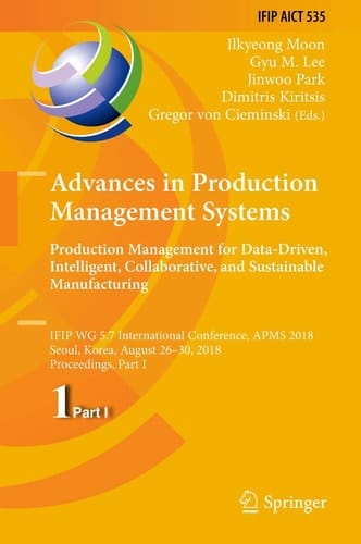 Advances in Production Management Systems. Production Management for Data-Driven, Intelligent, Collaborative, and Sustainable Manufacturing IFIP WG 5.7 International Conference, APMS 2018, Seoul, Korea, August 26-30, 2018, Proceedings, Part I