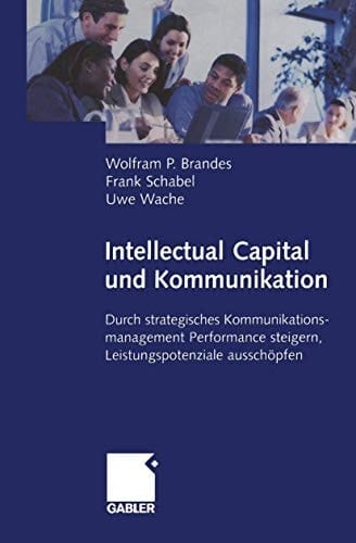 Intellectual Capital und Kommunikation Durch strategisches Kommunikationsmanagement Performance steigern, Leistungspotenziale ausschöpfen