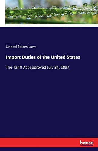Import Duties of the United States The Tariff Act Approved July 24, 1897