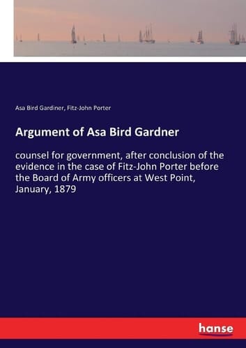 Argument of Asa Bird Gardner Counsel for Government, After Conclusion of the Evidence in the Case of Fitz-John Porter Before the Board of Army Officers at West Point, January, 1879