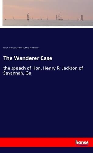 The Wanderer Case The Speech of Hon. Henry R. Jackson of Savannah, Ga