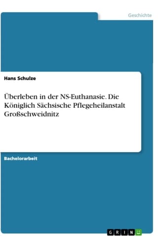 Überleben in der NS-Euthanasie. Die Königlich Sächsische Pflegeheilanstalt Großschweidnitz