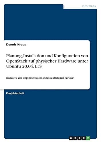 Planung, Installation und Konfiguration von OpenStack auf physischer Hardware unter Ubuntu 20.04. LTS Inklusive der Implementation eines lauffähigen Service