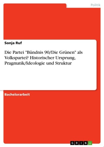 Die Partei "Bündnis 90/Die Grünen" als Volkspartei? Historischer Ursprung, Pragmatik/Ideologie und Struktur