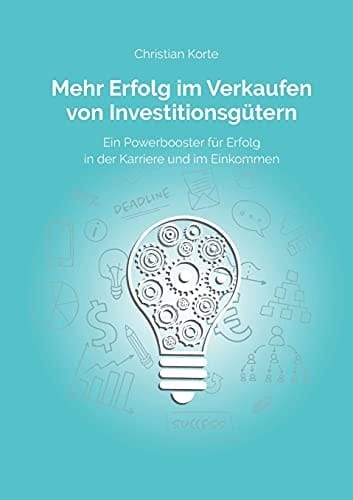 Mehr Erfolg im Verkaufen von Investitionsgütern Ein Powerbooster für Erfolg im Verkauf, Karriere und Einkommen