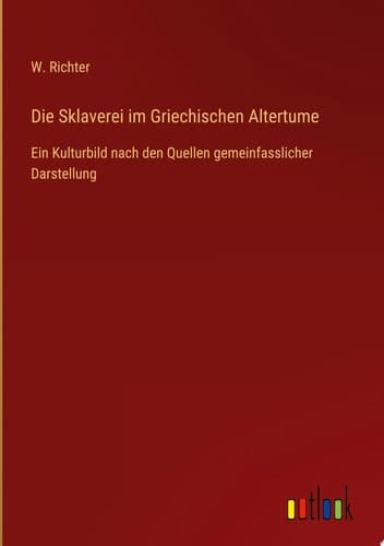 Die Sklaverei im Griechischen Altertume Ein Kulturbild nach den Quellen gemeinfasslicher Darstellung
