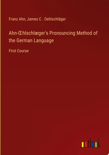 Ahn-OEhlschlæger's Pronouncing Method of the German Language First Course
