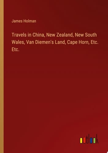 Travels in China, New Zealand, New South Wales, Van Diemen's Land, Cape Horn, Etc. Etc.