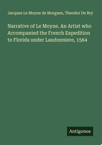 Narrative of Le Moyne. An Artist who Accompanied the French Expedition to Florida under Laudonniere, 1564