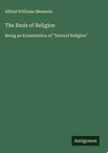 The Basis of Religion Being an Examination of "Natural Religion"