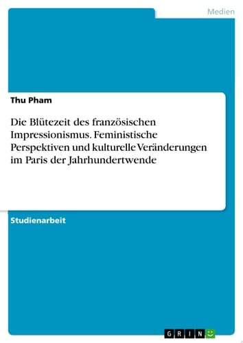 Die Blütezeit des französischen Impressionismus. Feministische Perspektiven und kulturelle Veränderungen im Paris der Jahrhundertwende