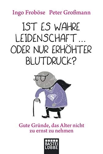 Ist es wahre Leidenschaft  oder nur erhöhter Blutdruck? Gute Gründe, das Alter nicht zu ernst zu nehmen