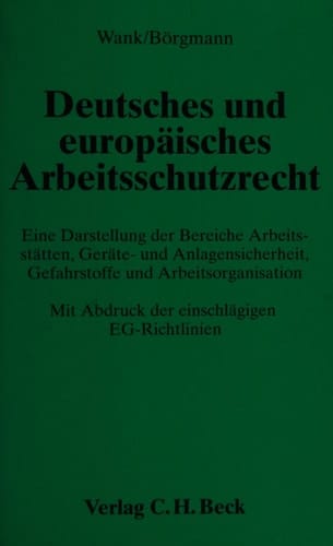 Deutsches und europäisches Arbeitsschutzrecht eine Darstellung der Bereiche Arbeitsstätten, Geräte- und Anlagensicherheit, Gefahrstoffe und Arbeitsorganisation mit Abdruck der einschlägigen EG-Richtlinien