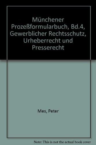 Münchener Prozeßformularbuch Gewerblicher Rechtsschutz, Urheber- und Presserecht / hrsg. von Peter Mes ... Autoren: Thomas Bopp. Bd. 4